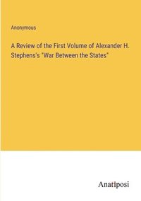 bokomslag A Review of the First Volume of Alexander H. Stephens's 'War Between the States'