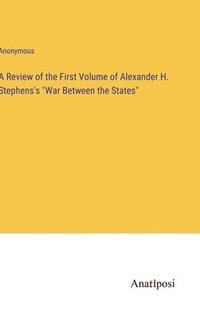 bokomslag A Review of the First Volume of Alexander H. Stephens's &quot;War Between the States&quot;