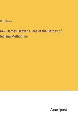 W Hibben, W. Hibben - Rev. James Heavens. One of the Heroes of Indiana Methodism, Inbunden