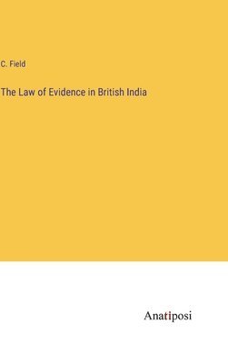 C Field, C. Field - Law of Evidence in British India, Inbunden