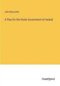 bokomslag A Plea for the Home Government of Ireland