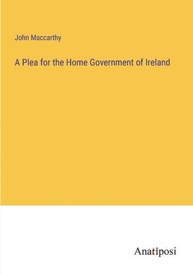 bokomslag A Plea for the Home Government of Ireland