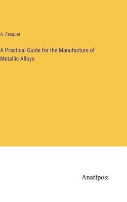 A Practical Guide for the Manufacture of Metallic Alloys 1