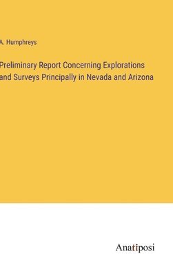 Preliminary Report Concerning Explorations and Surveys Principally in Nevada and Arizona 1