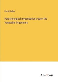 bokomslag Parasitological Investigations Upon the Vegetable Organisms