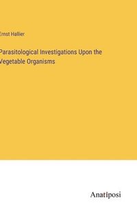 bokomslag Parasitological Investigations Upon the Vegetable Organisms