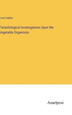 bokomslag Parasitological Investigations Upon the Vegetable Organisms