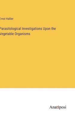 Parasitological Investigations Upon the Vegetable Organisms 1