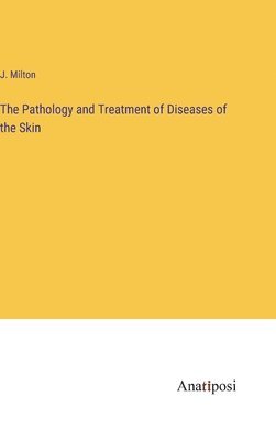 J Milton, J. Milton - Pathology and Treatment of Diseases of the Skin, Inbunden