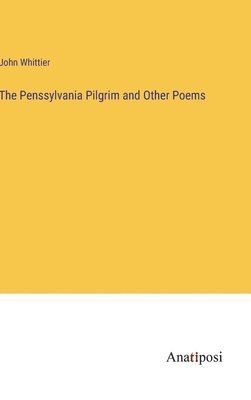 John Whittier - Penssylvania Pilgrim and Other Poems, Inbunden