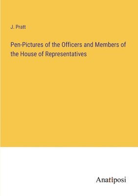 J Pratt, J. Pratt - Pen-Pictures of the Officers and Members of the House of Representatives, Häftad