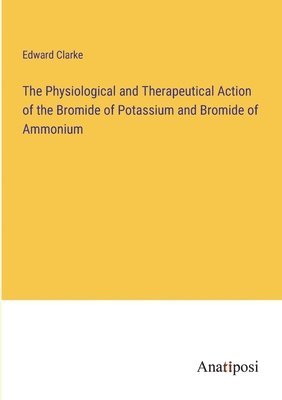 The Physiological and Therapeutical Action of the Bromide of Potassium and Bromide of Ammonium 1