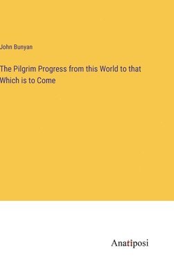 The Pilgrim Progress from this World to that Which is to Come 1