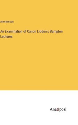 bokomslag An Examination of Canon Liddon's Bampton Lectures