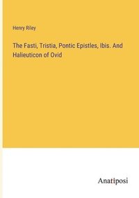 bokomslag The Fasti, Tristia, Pontic Epistles, Ibis. And Halieuticon of Ovid