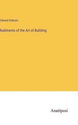 bokomslag Rudiments of the Art of Building