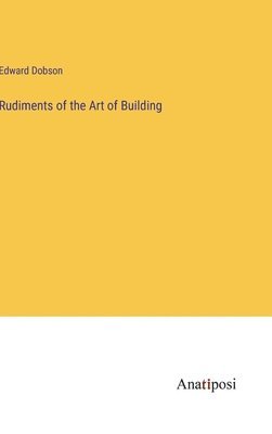 Edward Dobson - Rudiments of the Art of Building, Inbunden