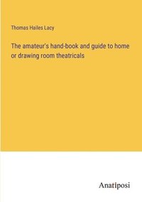 bokomslag amateur's hand-book and guide to home or drawing room theatricals