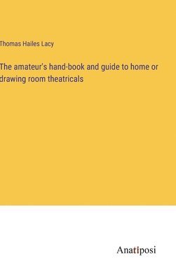 bokomslag The amateur's hand-book and guide to home or drawing room theatricals