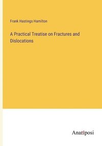 bokomslag A Practical Treatise on Fractures and Dislocations