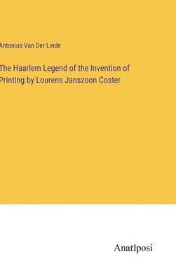 Antonius Van Der Linde, Antonius Van Der Linde - Haarlem Legend of the Invention of Printing by Lourens Janszoon Coster, Inbunden