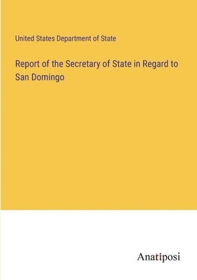 bokomslag Report of the Secretary of State in Regard to San Domingo
