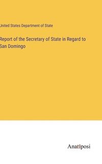 bokomslag Report of the Secretary of State in Regard to San Domingo
