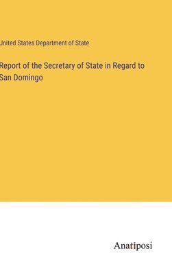 bokomslag Report of the Secretary of State in Regard to San Domingo