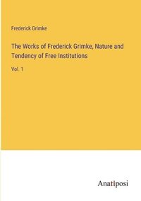 bokomslag Works of Frederick Grimke, Nature and Tendency of Free Institutions