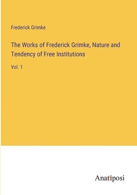Works of Frederick Grimke, Nature and Tendency of Free Institutions