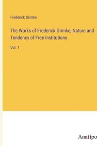 bokomslag Works of Frederick Grimke, Nature and Tendency of Free Institutions