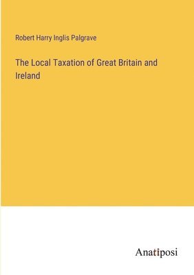 Robert Harry Inglis Palgrave - Local Taxation of Great Britain and Ireland, Häftad
