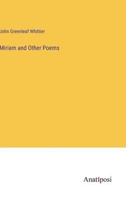 John Whittier, John Greenleaf Whittier - Miriam and Other Poems, Inbunden