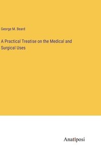 bokomslag A Practical Treatise on the Medical and Surgical Uses