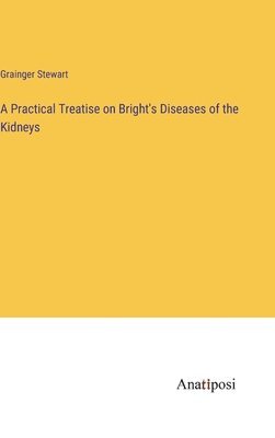 bokomslag A Practical Treatise on Bright's Diseases of the Kidneys