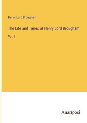 The Life and Times of Henry Lord Brougham 1