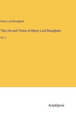 The Life and Times of Henry Lord Brougham 1