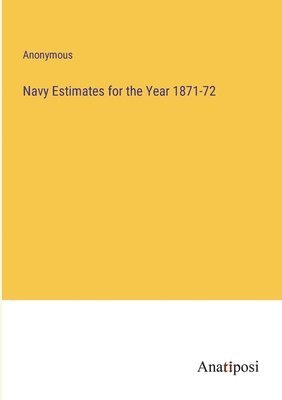 Navy Estimates for the Year 1871-72 1