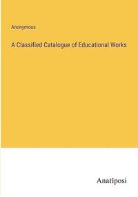 bokomslag A Classified Catalogue of Educational Works