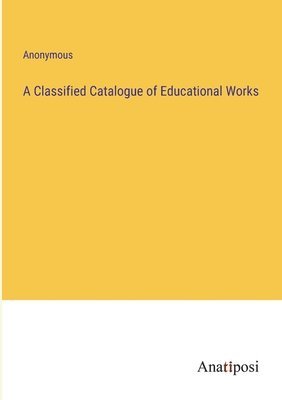 bokomslag A Classified Catalogue of Educational Works