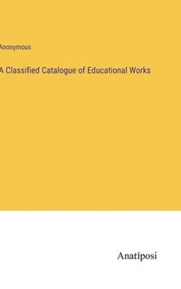 bokomslag A Classified Catalogue of Educational Works