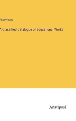 bokomslag A Classified Catalogue of Educational Works