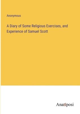 bokomslag A Diary of Some Religious Exercises, and Experience of Samuel Scott