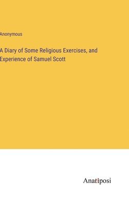 A Diary of Some Religious Exercises, and Experience of Samuel Scott 1