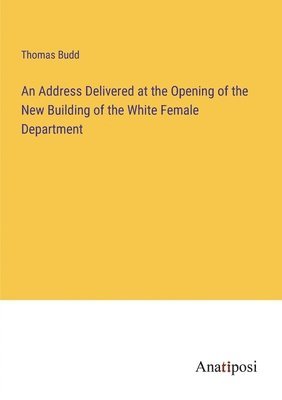 Thomas Budd - Address Delivered at the Opening of the New Building of the White Female Department, Häftad