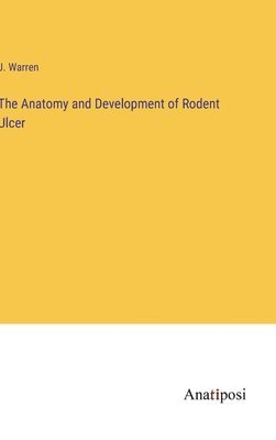J Warren, J. Warren - Anatomy and Development of Rodent Ulcer, Inbunden