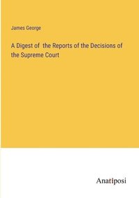 bokomslag A Digest of the Reports of the Decisions of the Supreme Court