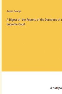 bokomslag A Digest of the Reports of the Decisions of the Supreme Court