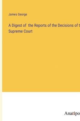 bokomslag A Digest of the Reports of the Decisions of the Supreme Court