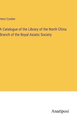 A Catalogue of the Library of the North China Branch of the Royal Asiatic Society 1